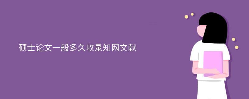 硕士论文一般多久收录知网文献