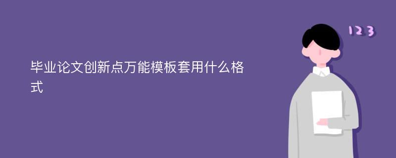 毕业论文创新点万能模板套用什么格式