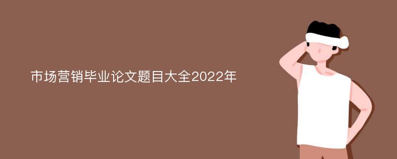 市场营销毕业论文题目大全2022年