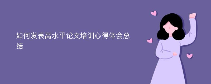 如何发表高水平论文培训心得体会总结