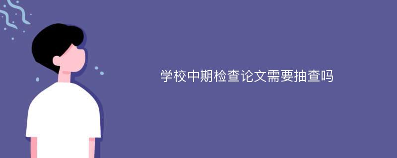 学校中期检查论文需要抽查吗