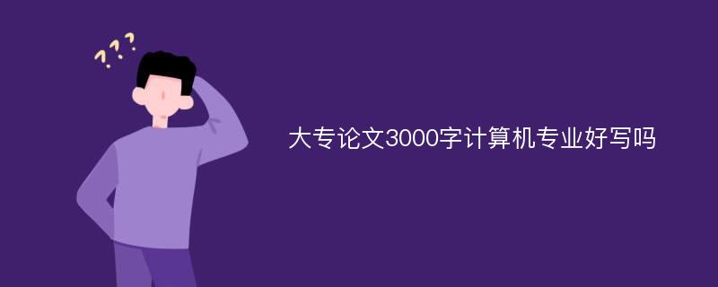 大专论文3000字计算机专业好写吗