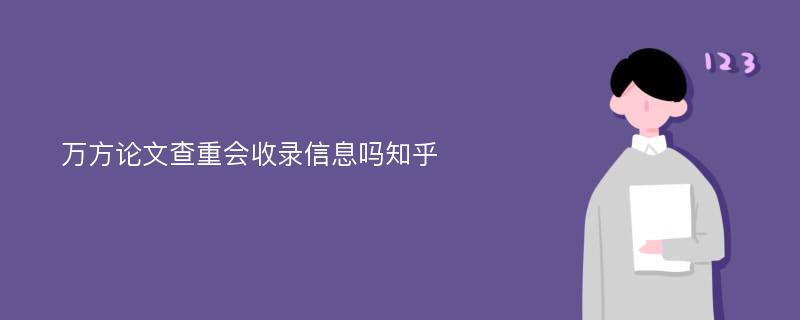 万方论文查重会收录信息吗知乎