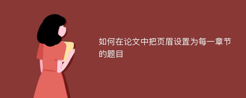 如何在论文中把页眉设置为每一章节的题目